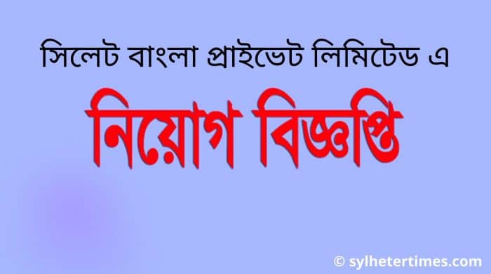 সিলেট বাংলা প্রাইভেট লিমিটেড এ জরুরি ভিত্তিতে নিয়োগ বিজ্ঞপ্তি